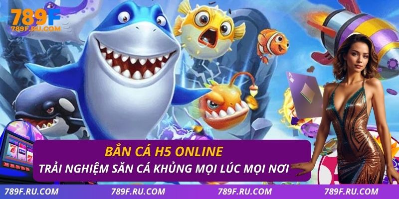 Bắn Cá H5 Online – Trải Nghiệm Săn Cá Khủng Mọi Lúc Mọi Nơi