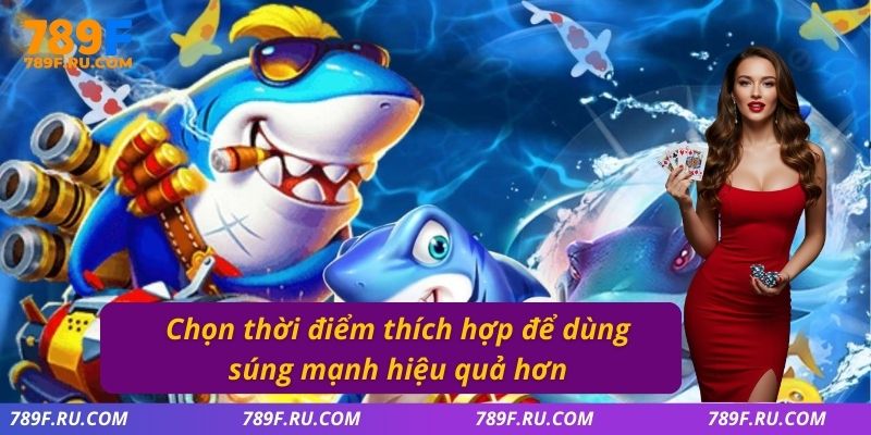 Chọn thời điểm thích hợp để dùng súng mạnh hiệu quả hơn