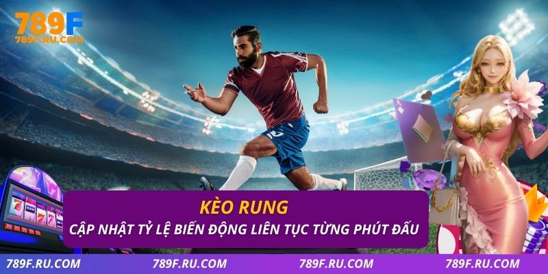 Kèo Rung – Cập Nhật Tỷ Lệ Biến Động Liên Tục Từng Phút Đấu