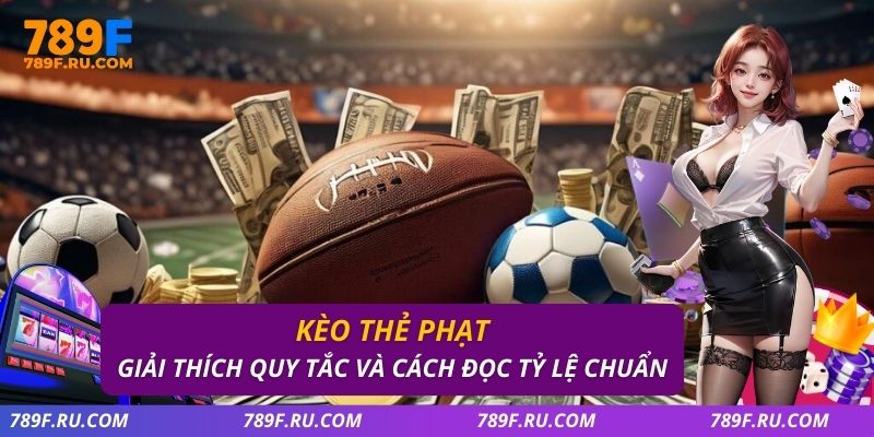 Kèo Thẻ Phạt – Giải Thích Quy Tắc Và Cách Đọc Tỷ Lệ Chuẩn