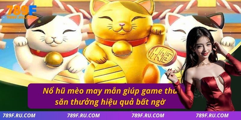 Nổ hũ mèo may mắn giúp game thủ săn thưởng hiệu quả bất ngờ