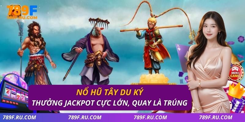 Nổ Hũ Tây Du Ký – Thưởng Jackpot Cực Lớn, Quay Là Trúng