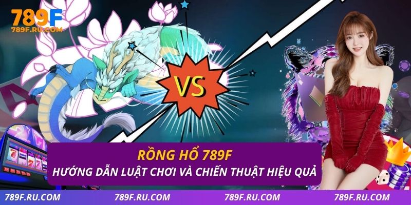Rồng Hổ 789F – Hướng Dẫn Luật Chơi Và Chiến Thuật Hiệu Quả
