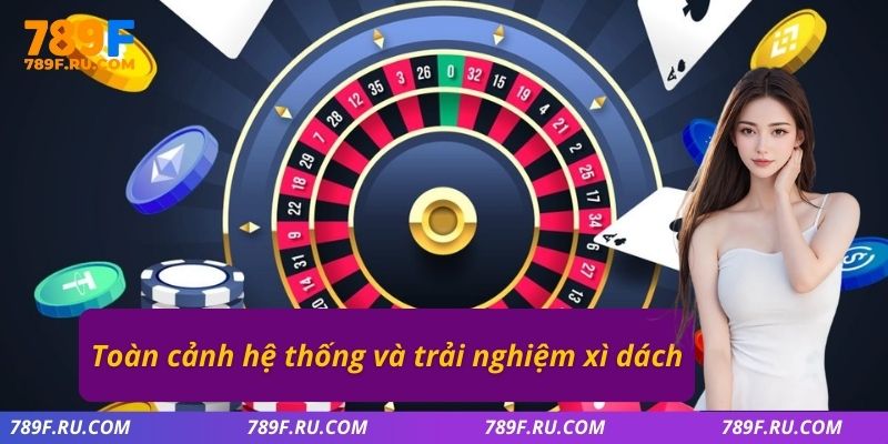 Toàn cảnh hệ thống và trải nghiệm Xì Dách