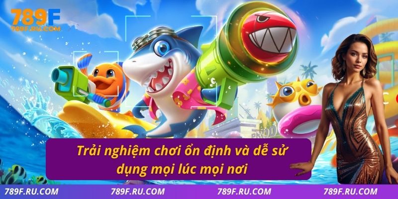 Trải nghiệm chơi ổn định và dễ sử dụng mọi lúc mọi nơi