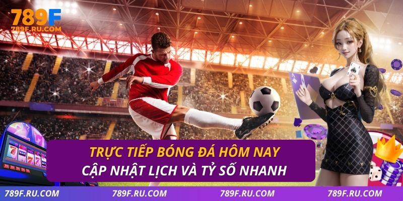 Trực Tiếp Bóng Đá Hôm Nay – Cập Nhật Lịch Và Tỷ Số Nhanh