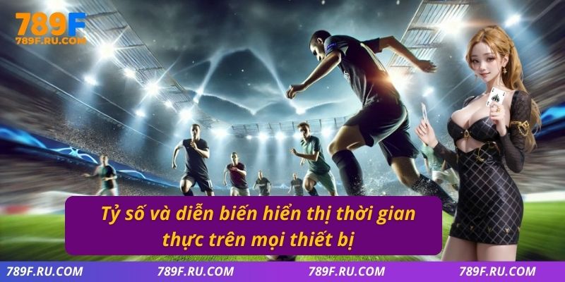 Tỷ số và diễn biến hiển thị thời gian thực trên mọi thiết bị